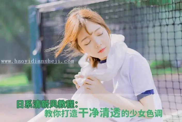 日系清新风，教你调干净清透的少女色调_www.haoyidiansheji.com