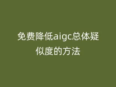 免费降低aigc总体疑似度的方法