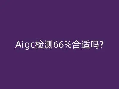 Aigc检测66%合适吗?