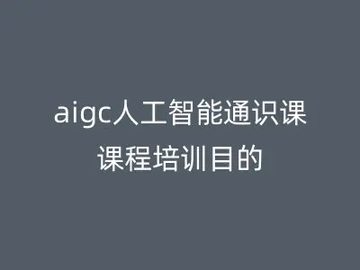 aigc人工智能通识课课程培训目的