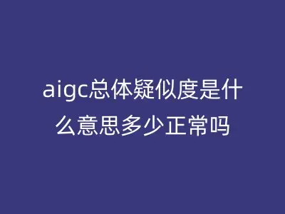 aigc总体疑似度是什么意思多少正常吗