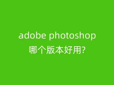 adobe photoshop哪个版本好用?