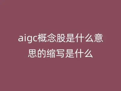 aigc概念股是什么意思的缩写是什么
