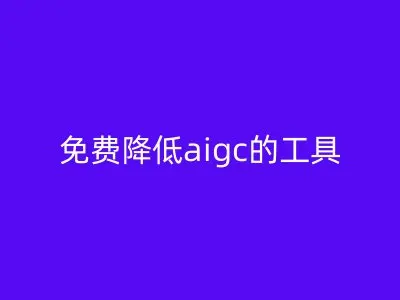 免费降低aigc的工具