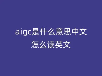 aigc是什么意思中文怎么读英文