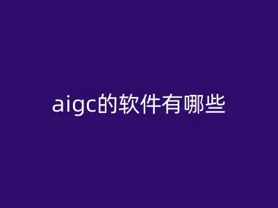 aigc的软件有哪些