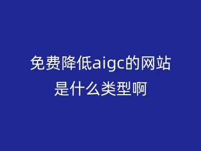 免费降低aigc的网站是什么类型啊