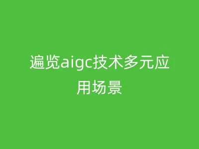 遍览aigc技术多元应用场景