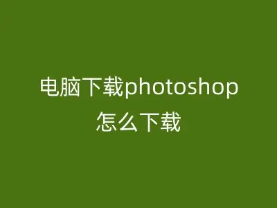 电脑下载photoshop怎么下载