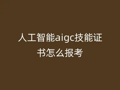 人工智能aigc技能证书怎么报考