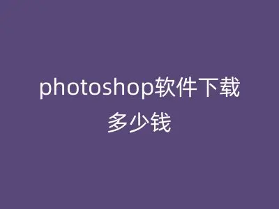 photoshop软件下载多少钱