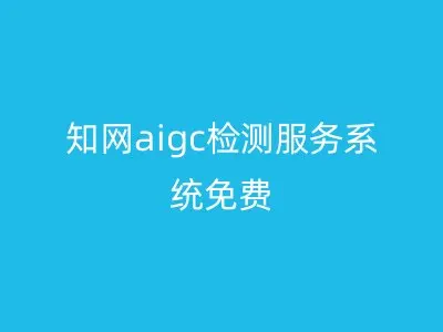 知网aigc检测服务系统免费