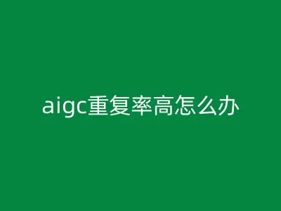 aigc重复率高怎么办