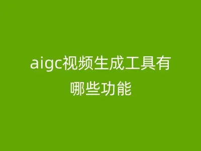 aigc视频生成工具有哪些功能