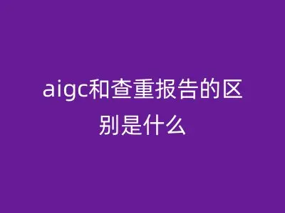 aigc和查重报告的区别是什么