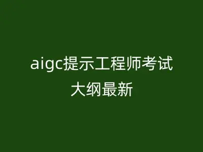 aigc提示工程师考试大纲最新