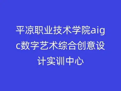 平凉职业技术学院aigc数字艺术综合创意设计实训中心
