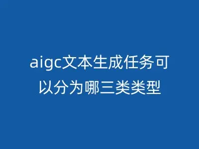 aigc文本生成任务可以分为哪三类类型
