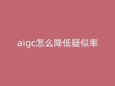 aigc怎么降低疑似率