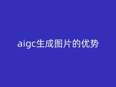 aigc生成图片的优势