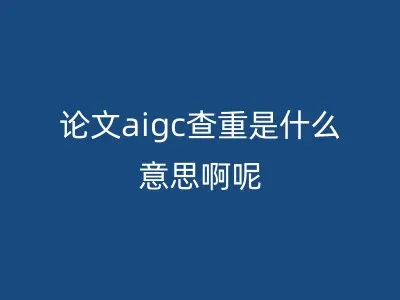 论文aigc查重是什么意思啊呢