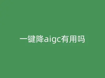 一键降aigc有用吗