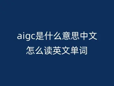 aigc是什么意思中文怎么读英文单词