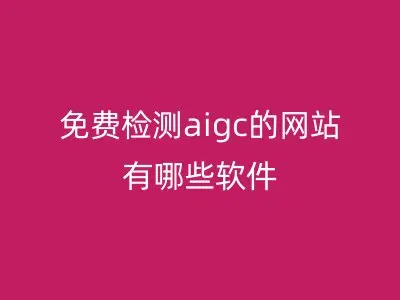 免费检测aigc的网站有哪些软件