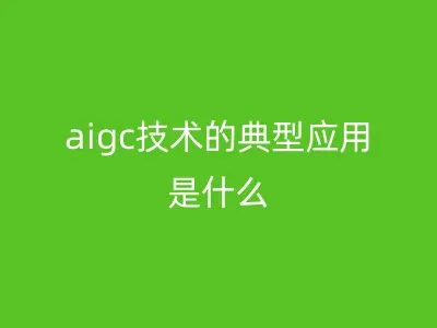 aigc技术的典型应用是什么