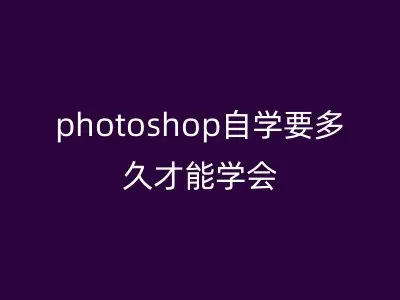 photoshop自学要多久才能学会