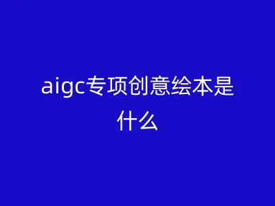 aigc专项创意绘本是什么