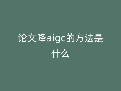 论文降aigc的方法是什么