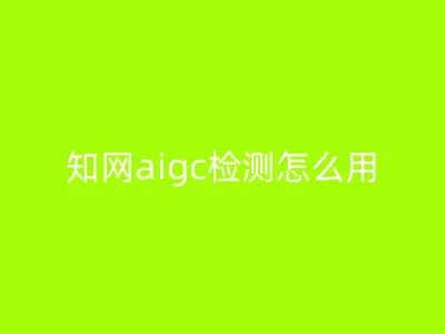 知网aigc检测怎么用