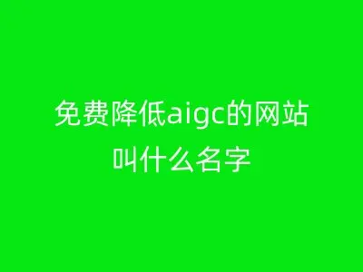免费降低aigc的网站叫什么名字