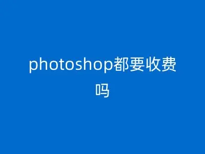 photoshop都要收费吗