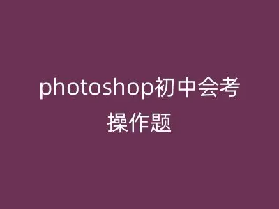 photoshop初中会考操作题