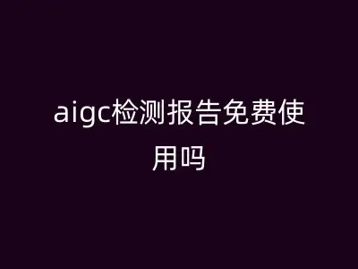aigc检测报告免费使用吗