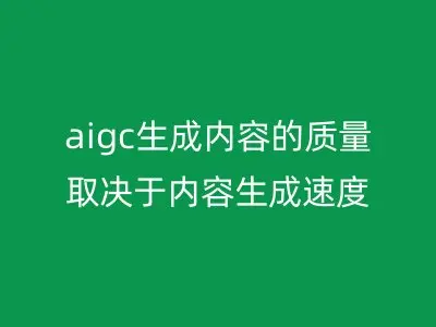 aigc生成内容的质量取决于内容生成速度吗