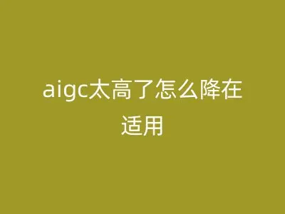 aigc太高了怎么降在适用