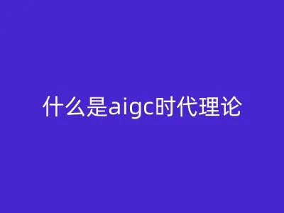 什么是aigc时代理论
