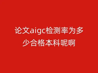 论文aigc检测率为多少合格本科呢啊