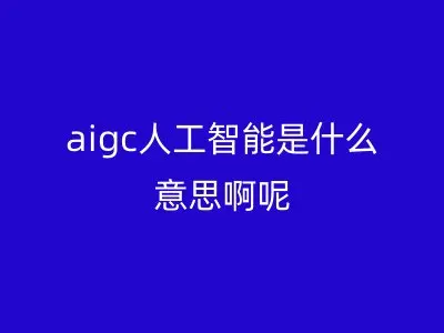 aigc人工智能是什么意思啊呢