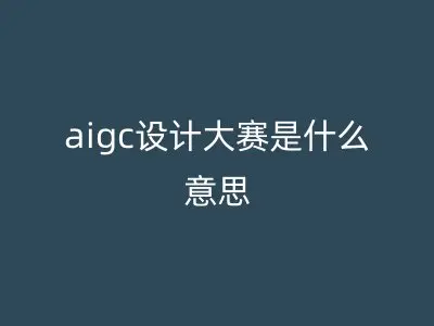 aigc设计大赛是什么意思