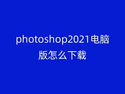 photoshop2021电脑版怎么下载
