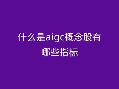 什么是aigc概念股有哪些指标