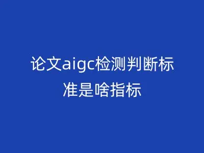 论文aigc检测判断标准是啥指标