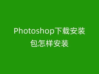 Photoshop下载安装包怎样安装