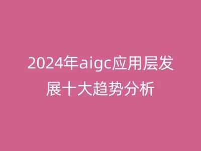 2024年aigc应用层发展十大趋势分析