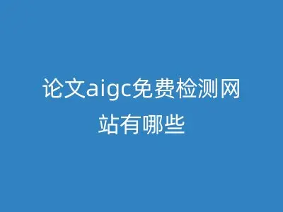 论文aigc免费检测网站有哪些