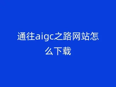 通往aigc之路网站怎么下载